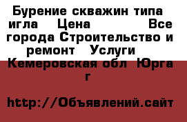 Бурение скважин типа “игла“ › Цена ­ 13 000 - Все города Строительство и ремонт » Услуги   . Кемеровская обл.,Юрга г.